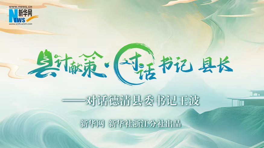 县计献策·对话书记县长｜对话德清县委书记王波