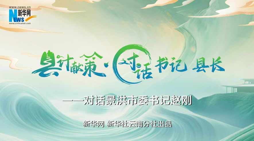 县计献策·对话书记县长｜对话西双版纳州委常委、景洪市委书记赵刚