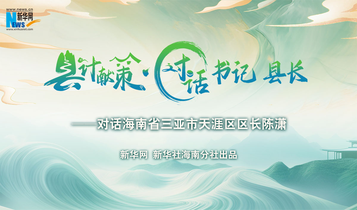 县计献策·对话书记县长 |对话三亚市天涯区区长陈潇